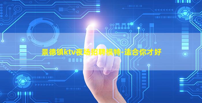 景德镇ktv夜场招聘模特-适合你才好